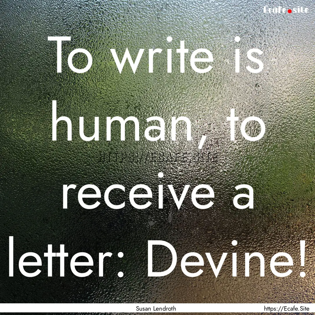 To write is human, to receive a letter: Devine!.... : Quote by Susan Lendroth