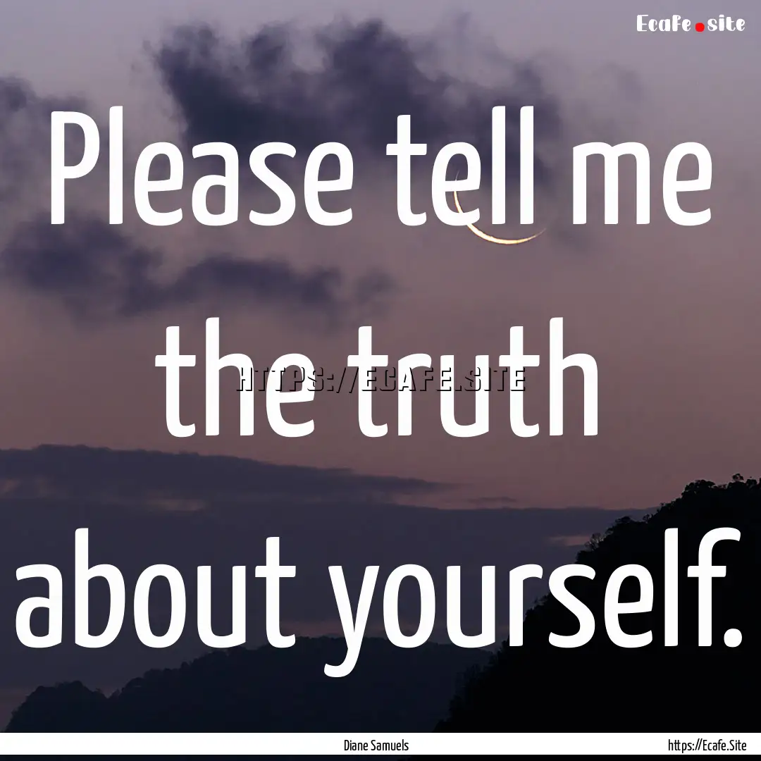 Please tell me the truth about yourself. : Quote by Diane Samuels