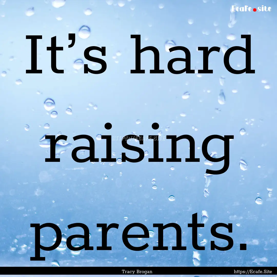 It’s hard raising parents. : Quote by Tracy Brogan