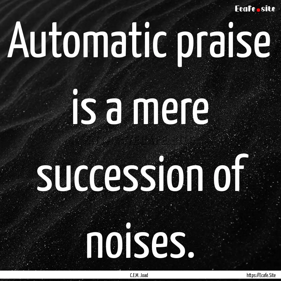 Automatic praise is a mere succession of.... : Quote by C.E.M. Joad