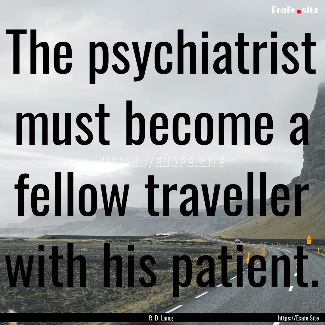 The psychiatrist must become a fellow traveller.... : Quote by R. D. Laing