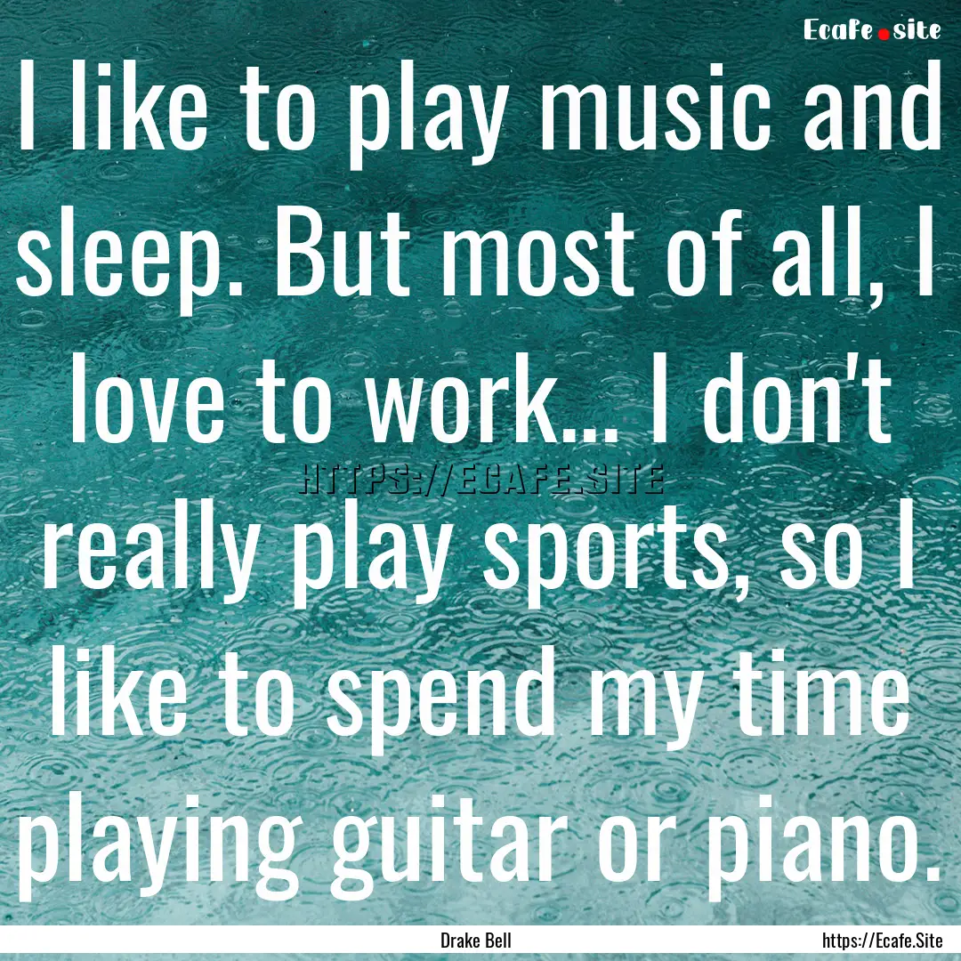 I like to play music and sleep. But most.... : Quote by Drake Bell