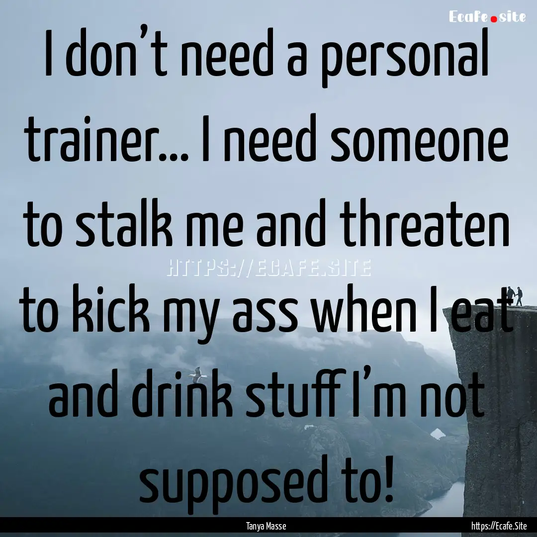 I don’t need a personal trainer… I need.... : Quote by Tanya Masse