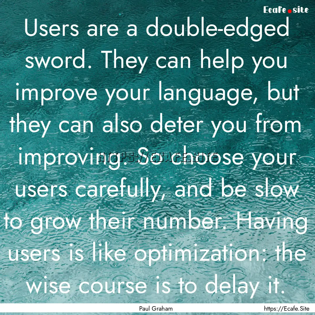 Users are a double-edged sword. They can.... : Quote by Paul Graham