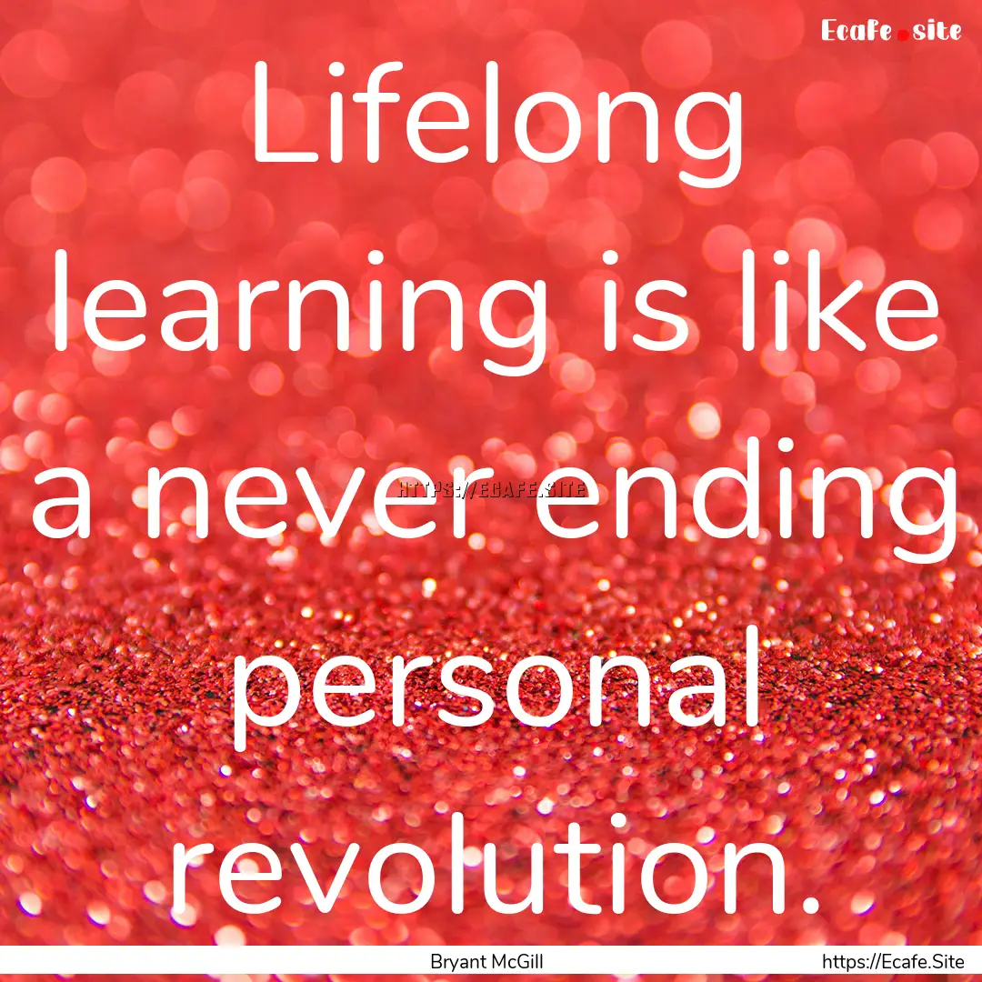 Lifelong learning is like a never ending.... : Quote by Bryant McGill