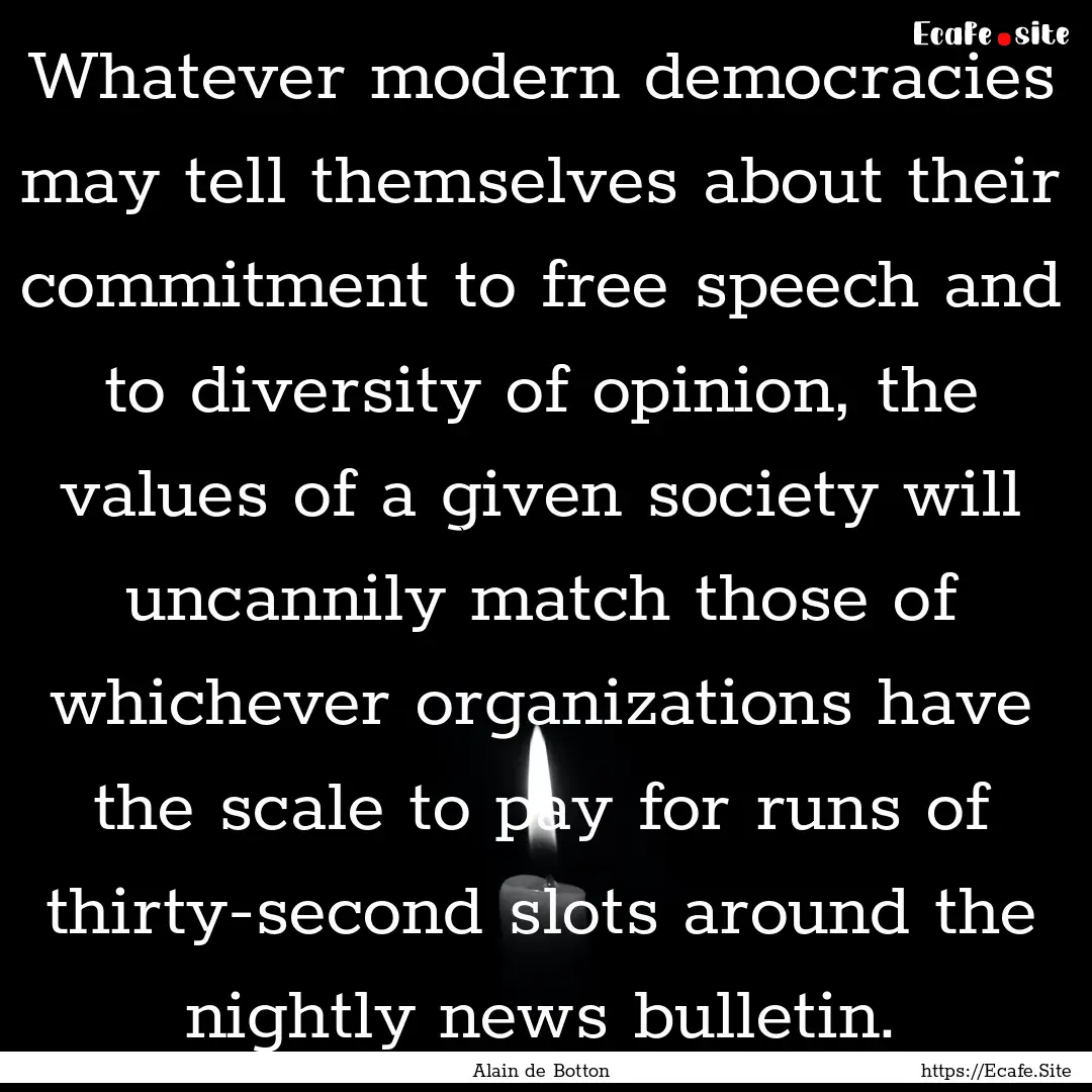 Whatever modern democracies may tell themselves.... : Quote by Alain de Botton