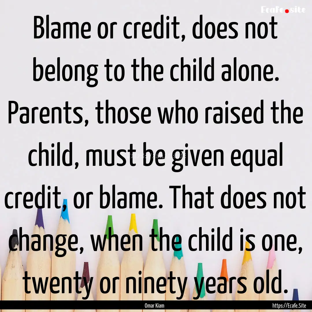 Blame or credit, does not belong to the child.... : Quote by Omar Kiam