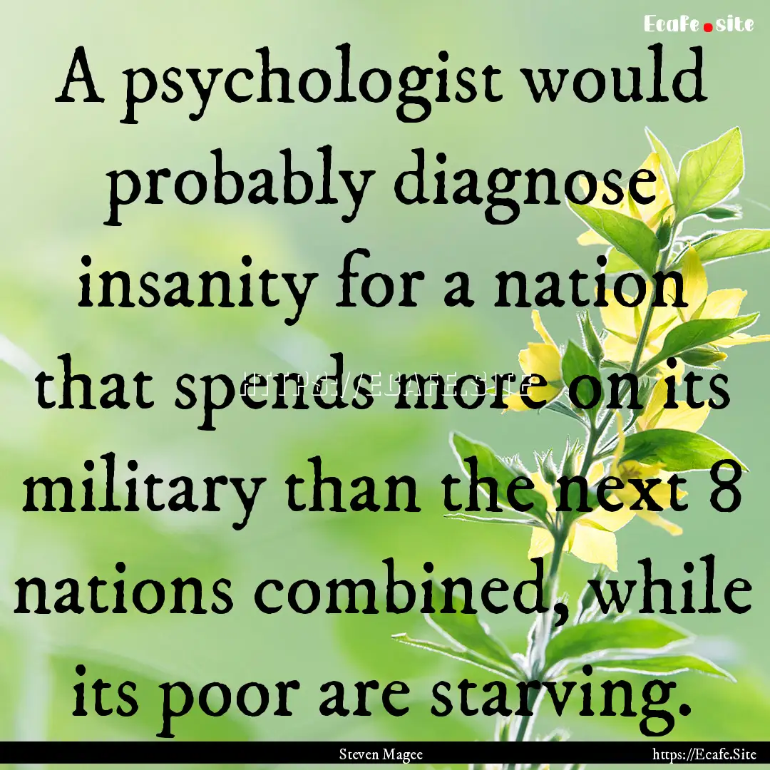 A psychologist would probably diagnose insanity.... : Quote by Steven Magee