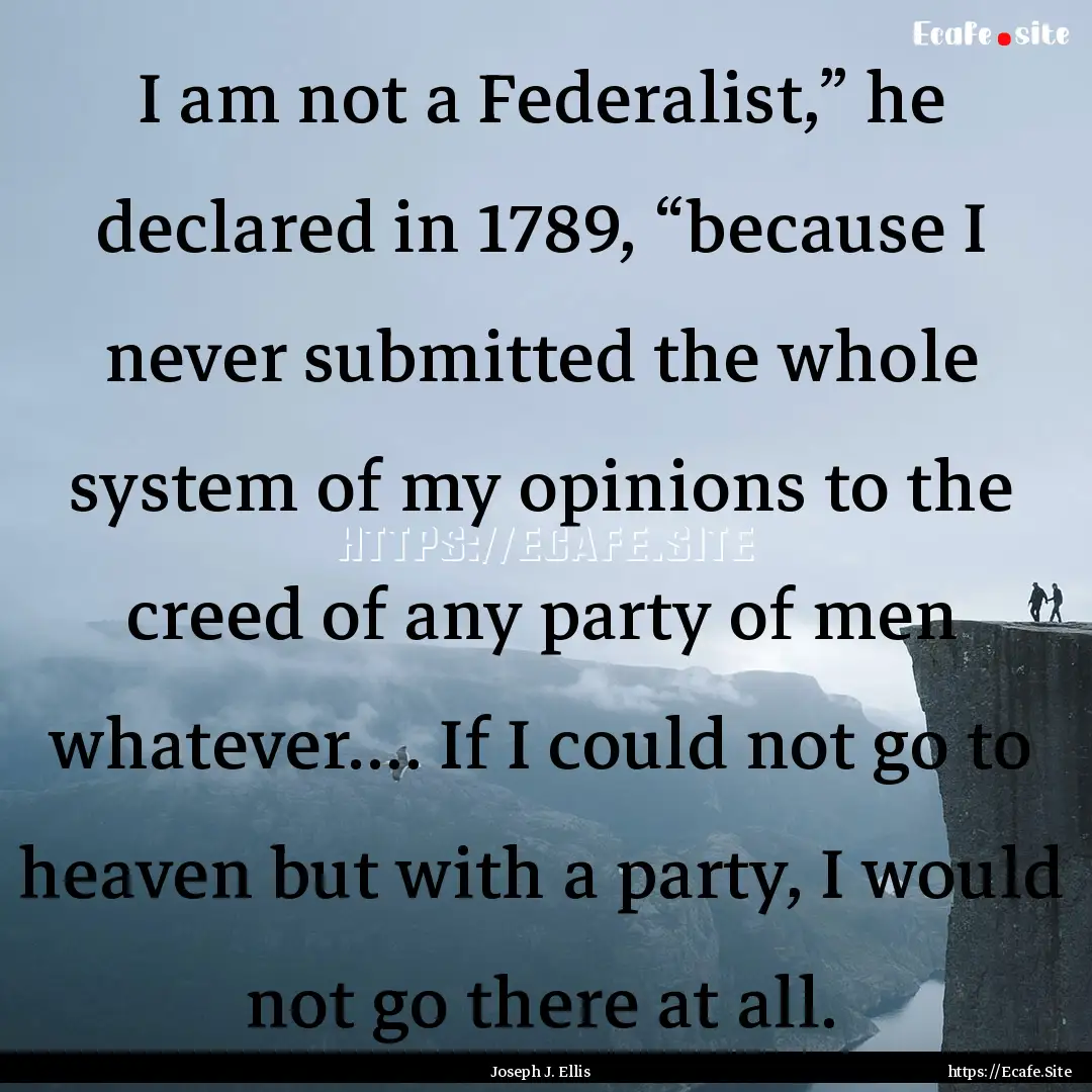 I am not a Federalist,” he declared in.... : Quote by Joseph J. Ellis