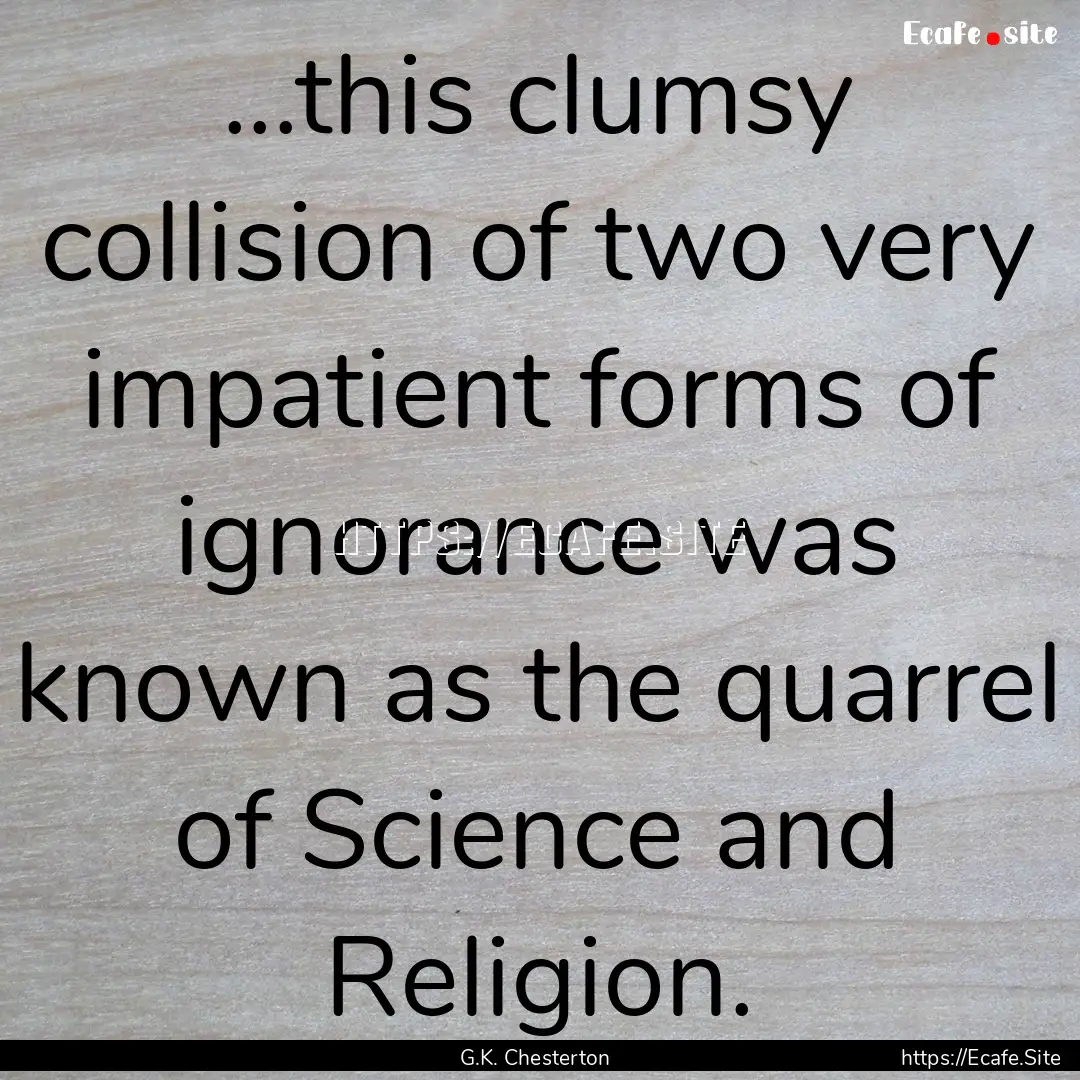 ...this clumsy collision of two very impatient.... : Quote by G.K. Chesterton