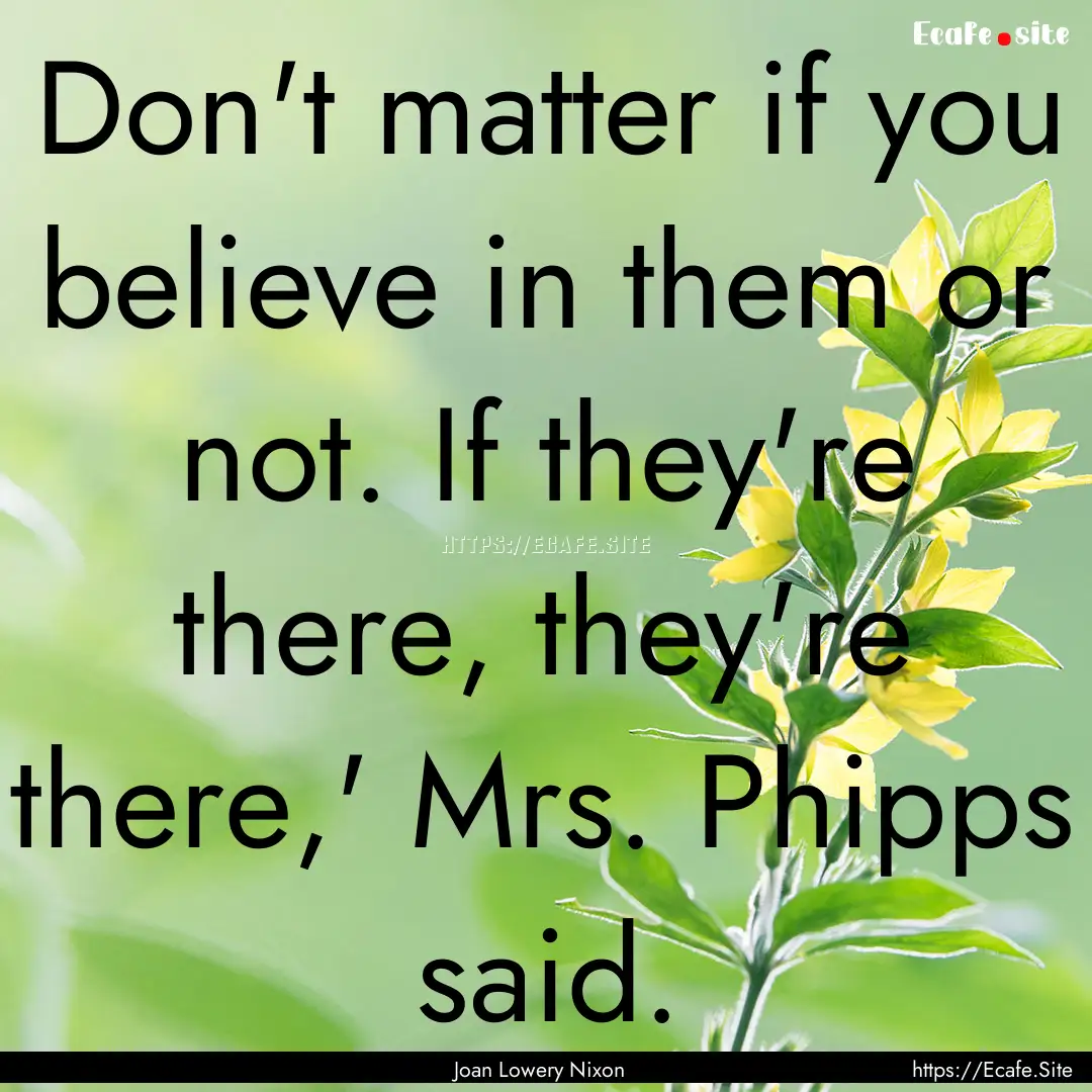 Don't matter if you believe in them or not..... : Quote by Joan Lowery Nixon