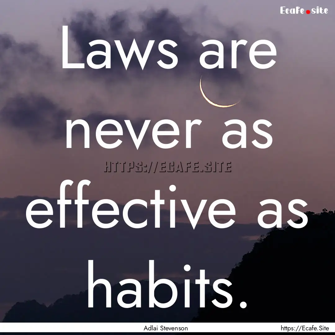 Laws are never as effective as habits. : Quote by Adlai Stevenson