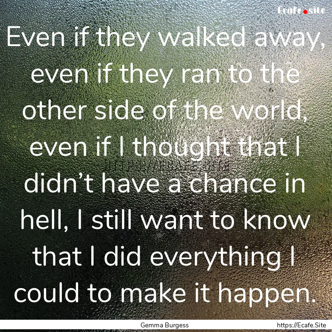 Even if they walked away, even if they ran.... : Quote by Gemma Burgess