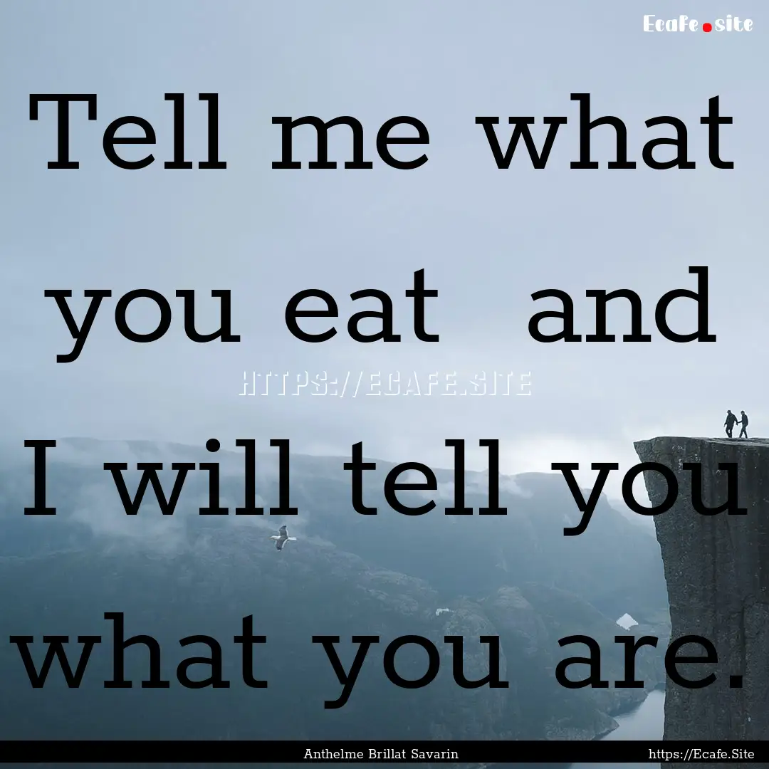 Tell me what you eat and I will tell you.... : Quote by Anthelme Brillat Savarin