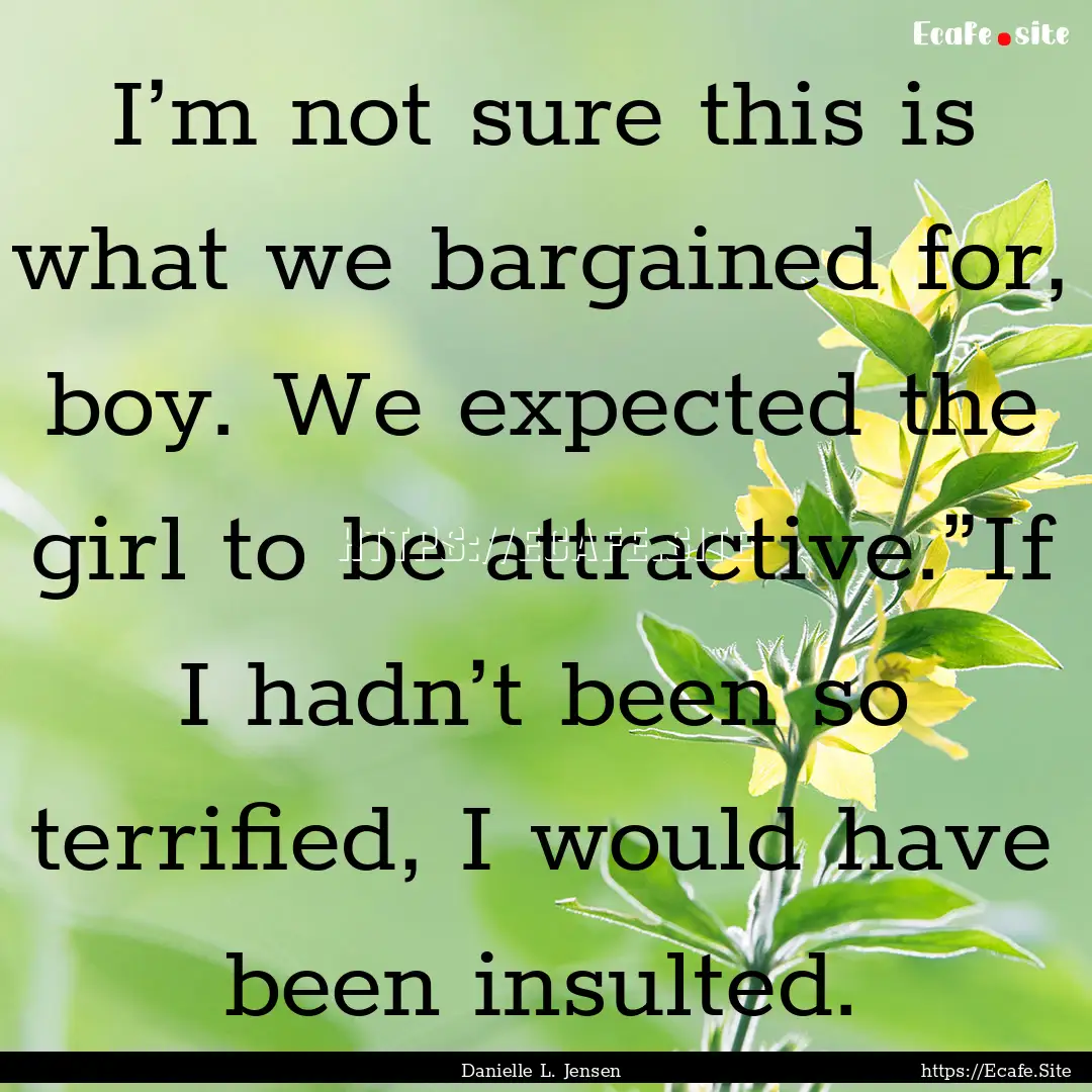 I’m not sure this is what we bargained.... : Quote by Danielle L. Jensen