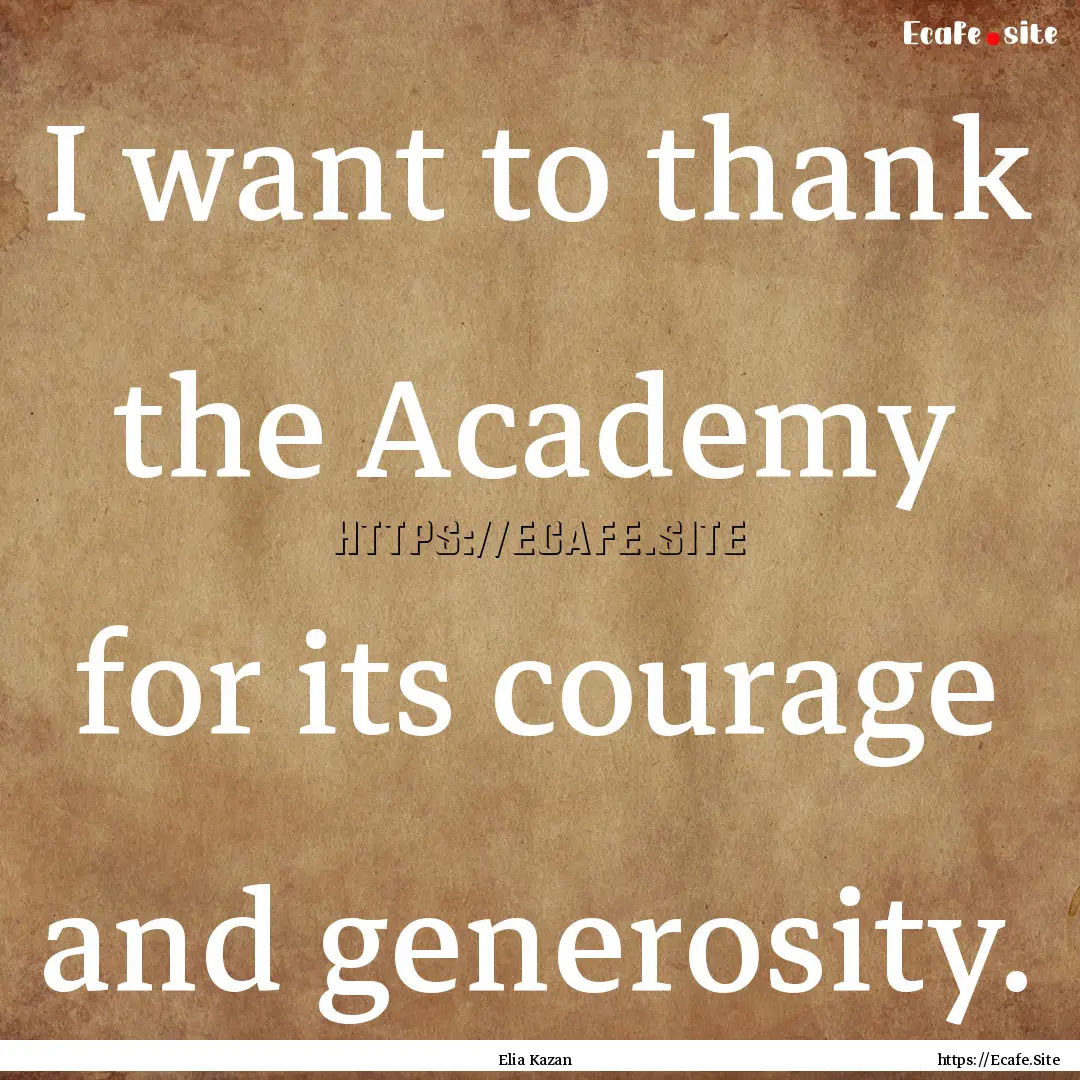 I want to thank the Academy for its courage.... : Quote by Elia Kazan