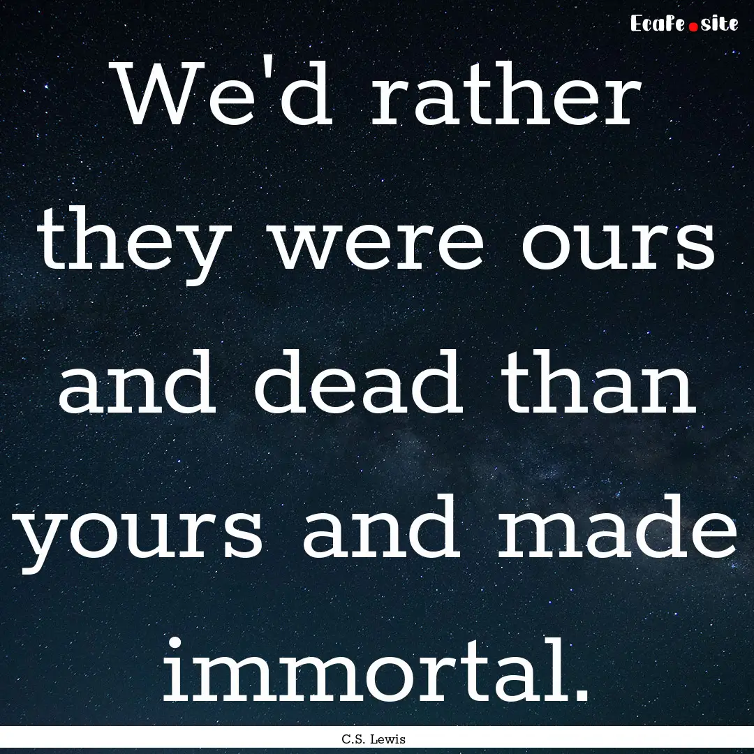 We'd rather they were ours and dead than.... : Quote by C.S. Lewis