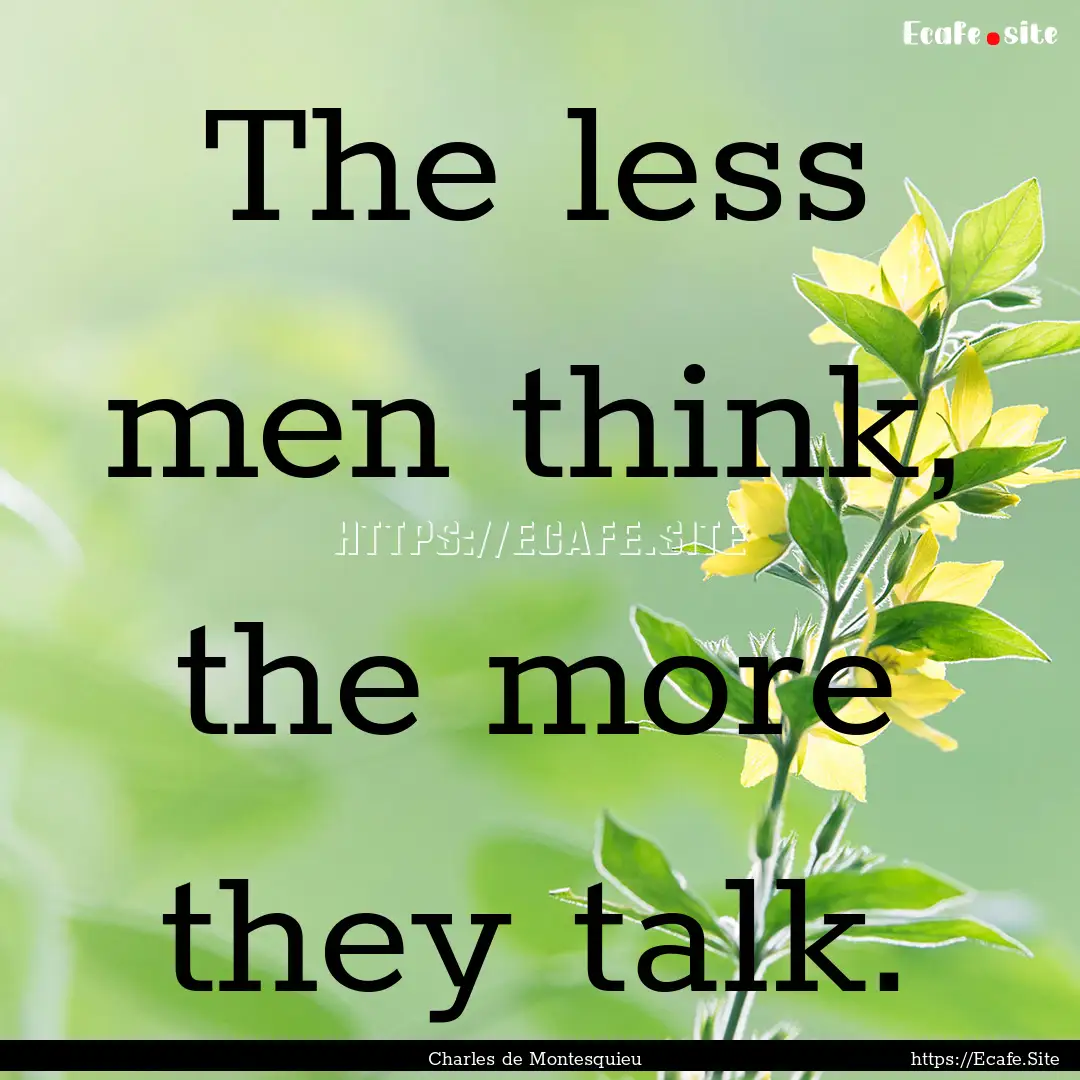 The less men think, the more they talk. : Quote by Charles de Montesquieu