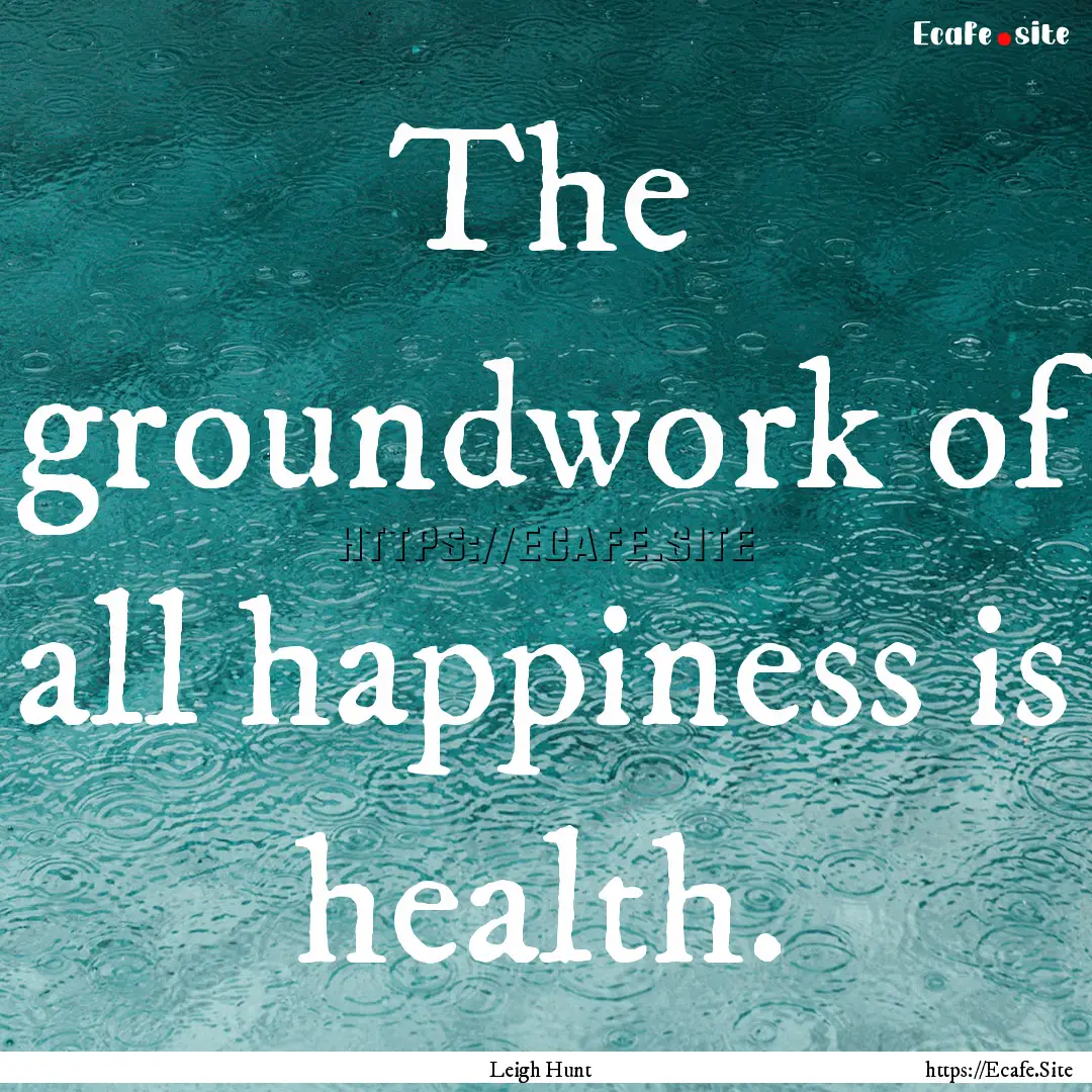 The groundwork of all happiness is health..... : Quote by Leigh Hunt