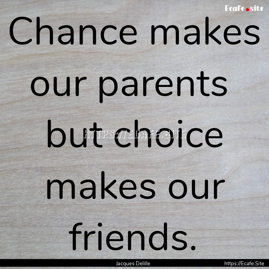 Chance makes our parents but choice makes.... : Quote by Jacques Delille