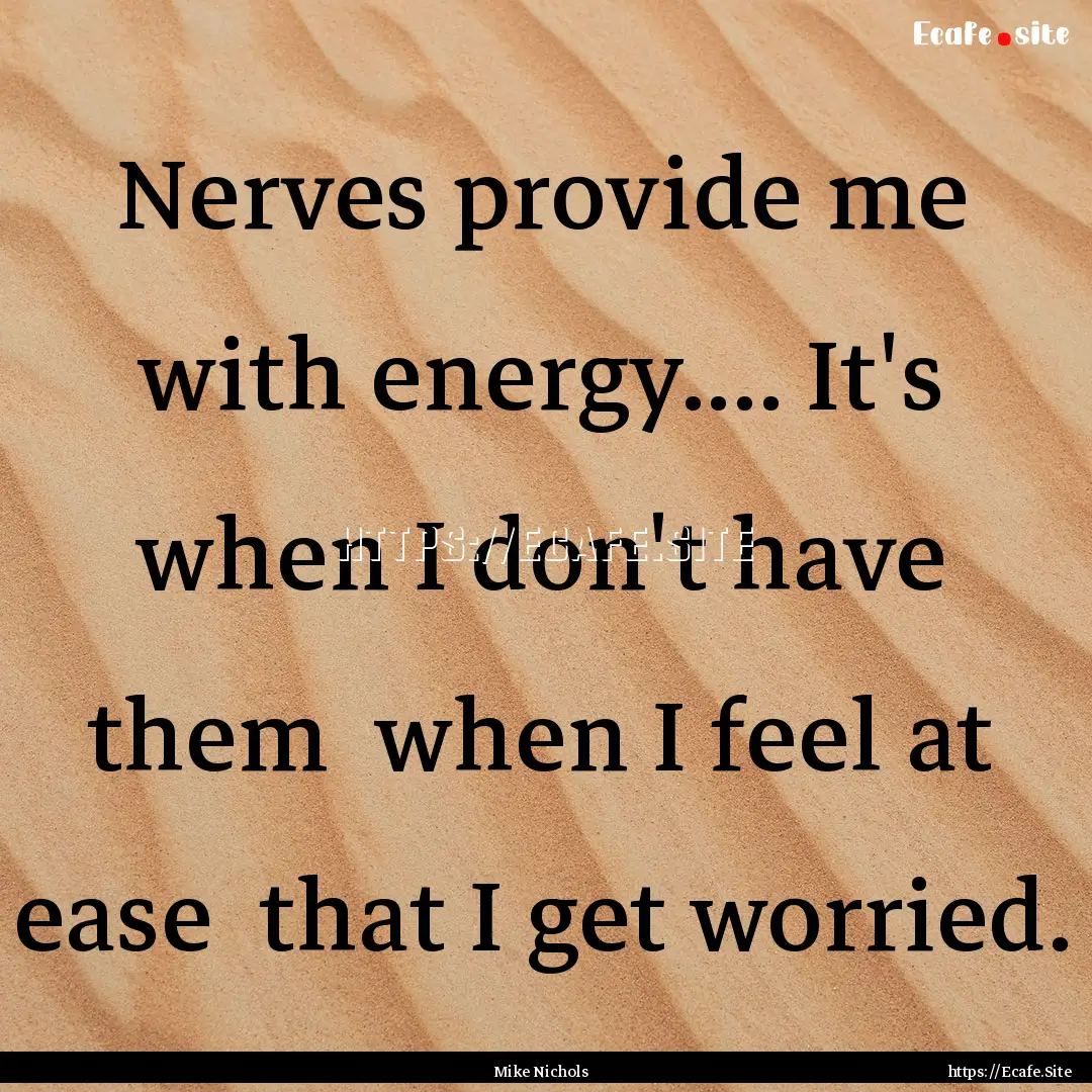 Nerves provide me with energy.... It's when.... : Quote by Mike Nichols