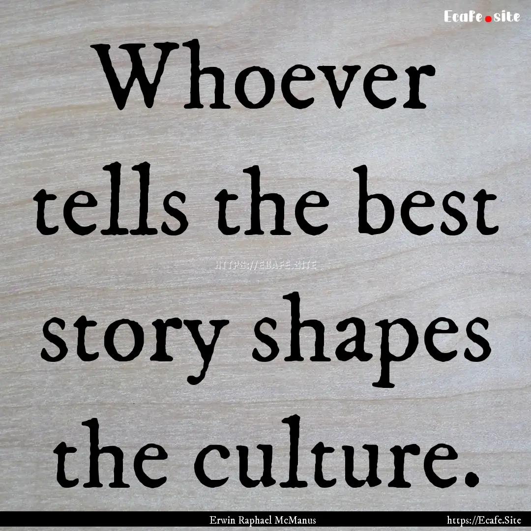 Whoever tells the best story shapes the culture..... : Quote by Erwin Raphael McManus