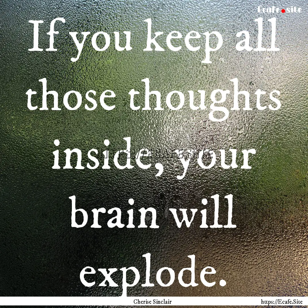 If you keep all those thoughts inside, your.... : Quote by Cherise Sinclair