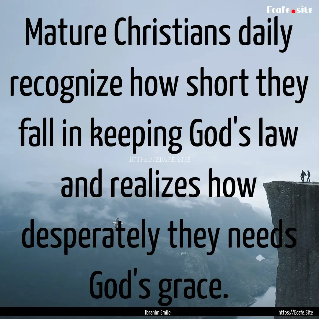 Mature Christians daily recognize how short.... : Quote by Ibrahim Emile