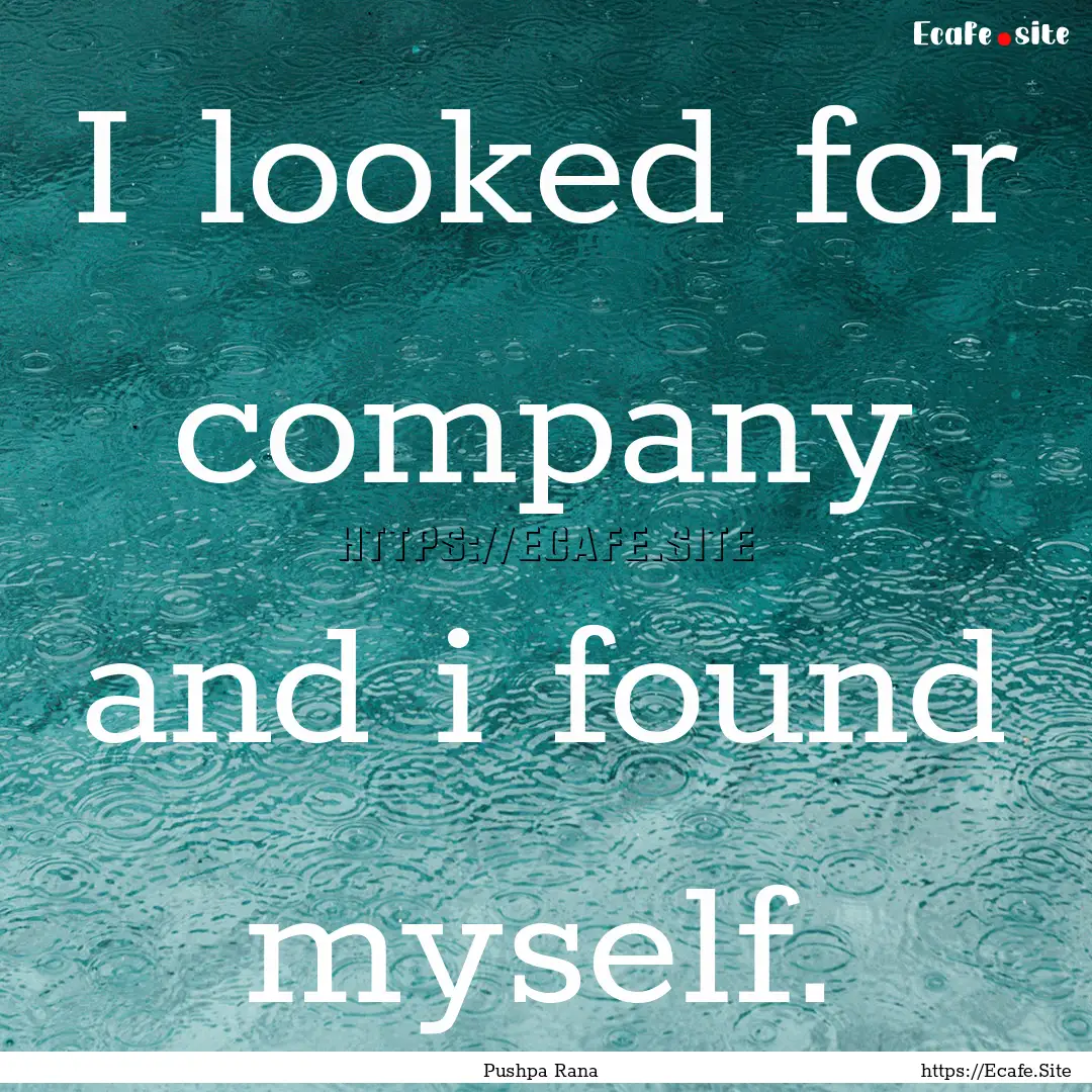 I looked for company and i found myself. : Quote by Pushpa Rana