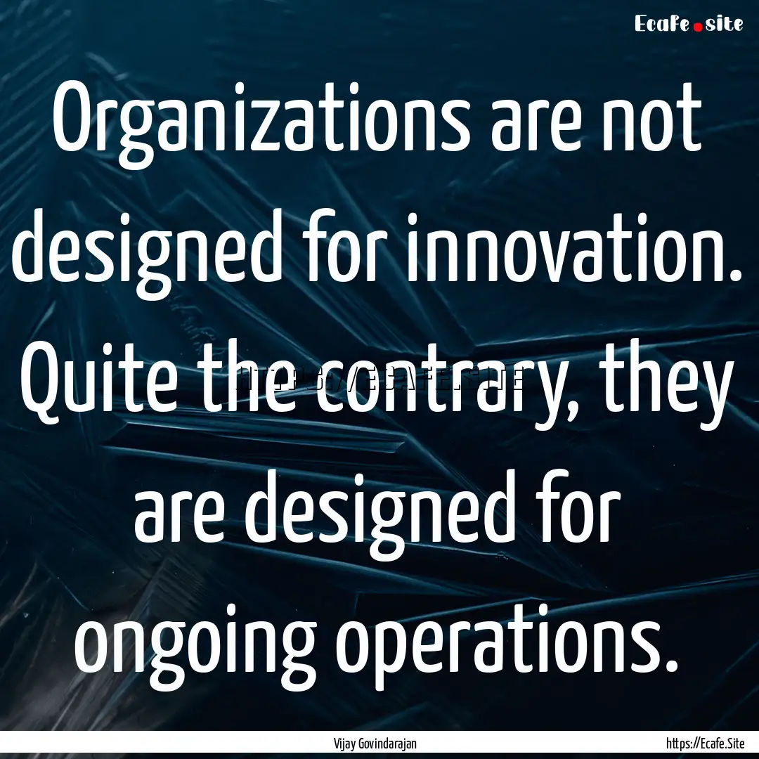 Organizations are not designed for innovation..... : Quote by Vijay Govindarajan