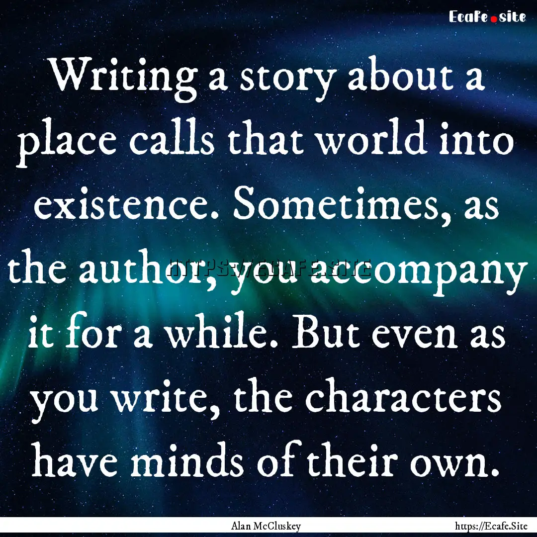 Writing a story about a place calls that.... : Quote by Alan McCluskey