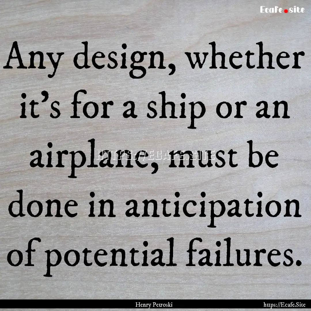 Any design, whether it's for a ship or an.... : Quote by Henry Petroski