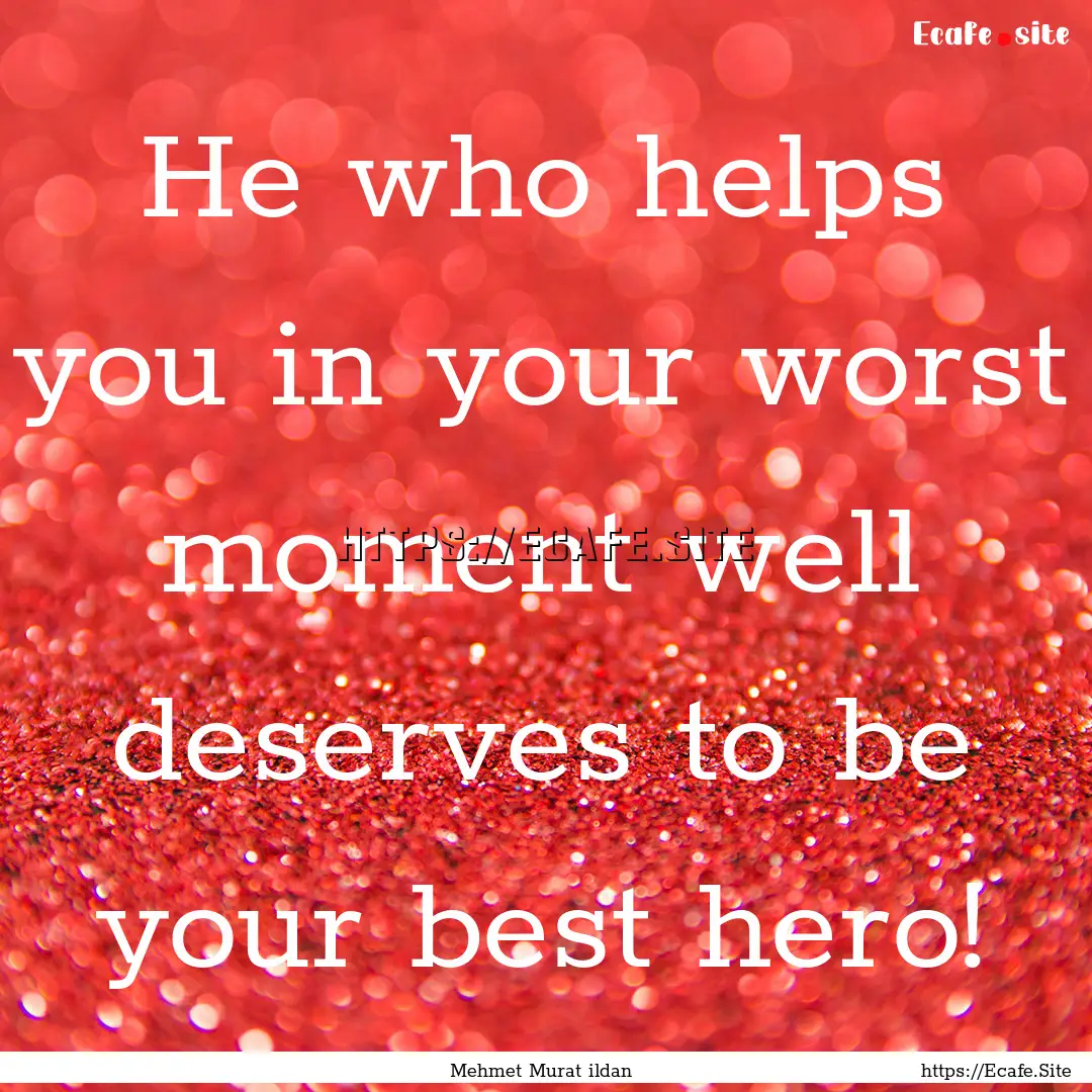 He who helps you in your worst moment well.... : Quote by Mehmet Murat ildan