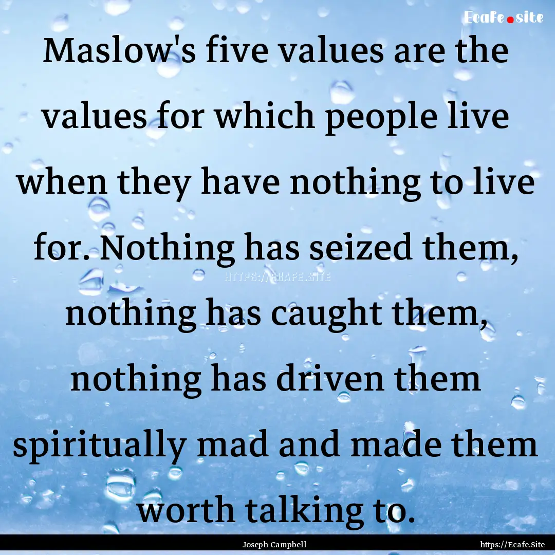 Maslow's five values are the values for which.... : Quote by Joseph Campbell