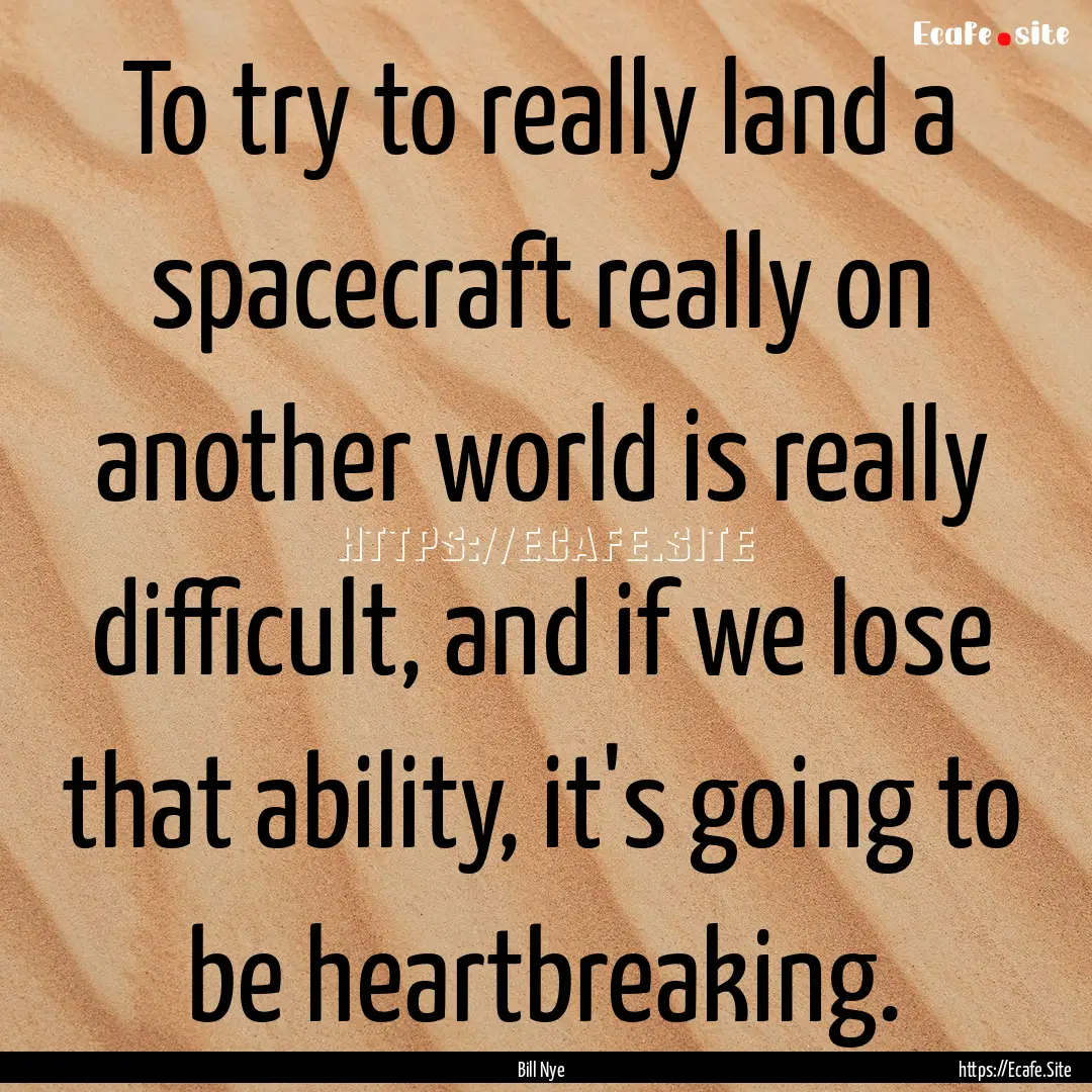 To try to really land a spacecraft really.... : Quote by Bill Nye