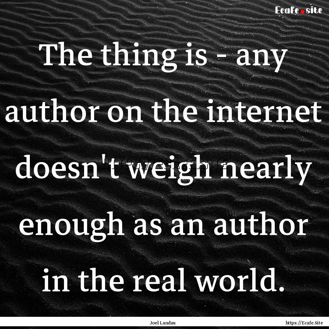 The thing is - any author on the internet.... : Quote by Joel Landau