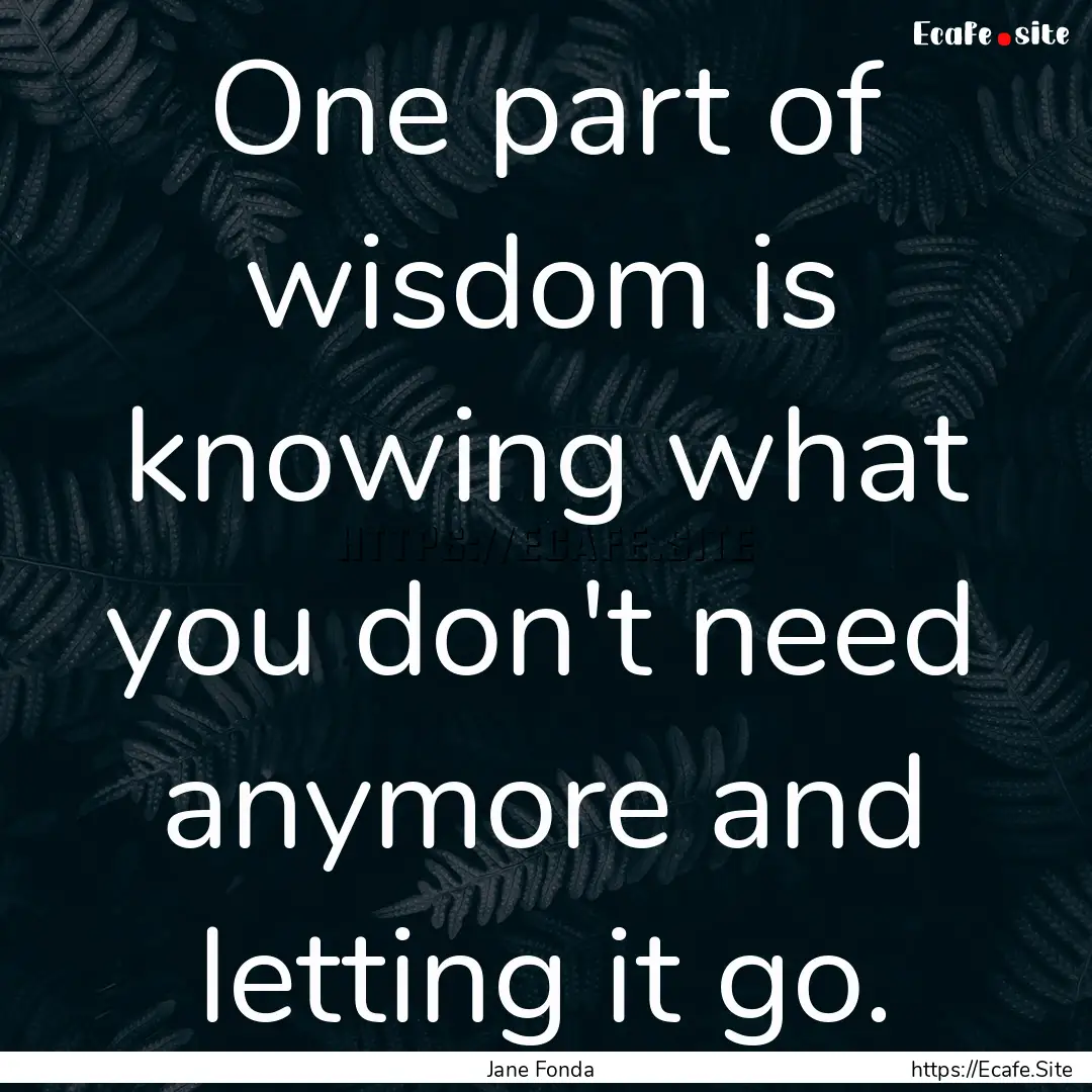 One part of wisdom is knowing what you don't.... : Quote by Jane Fonda