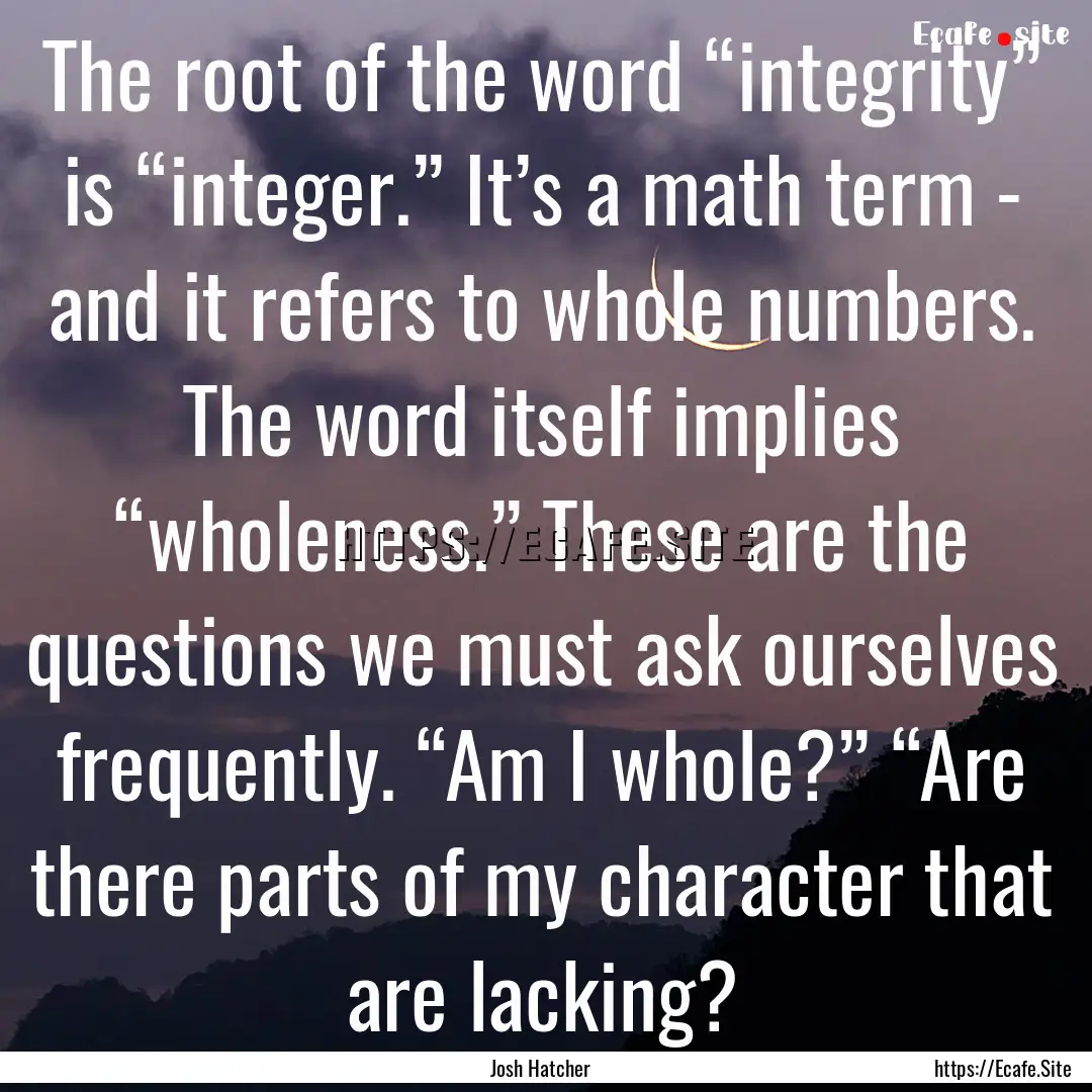 The root of the word “integrity” is “integer.”.... : Quote by Josh Hatcher