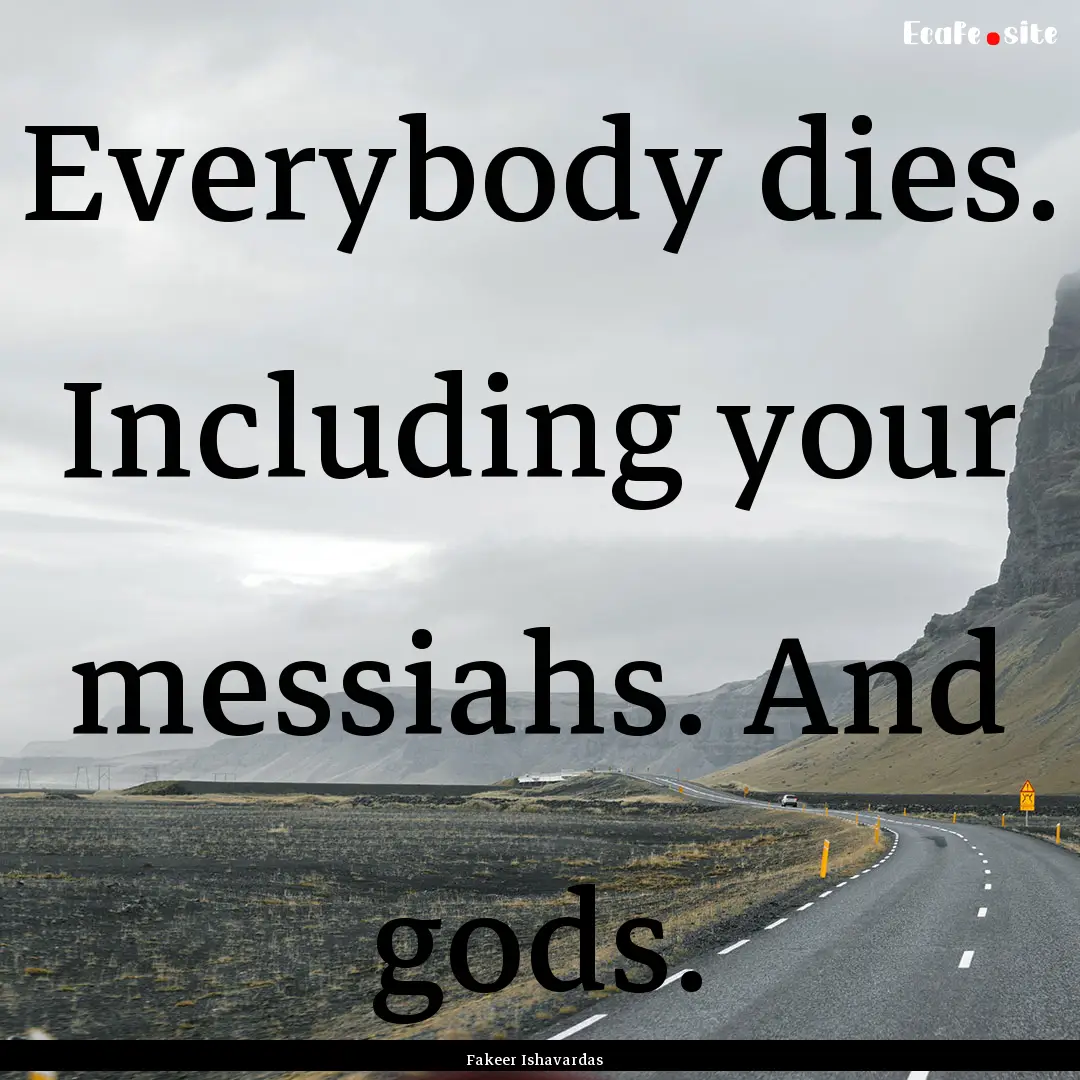 Everybody dies. Including your messiahs..... : Quote by Fakeer Ishavardas