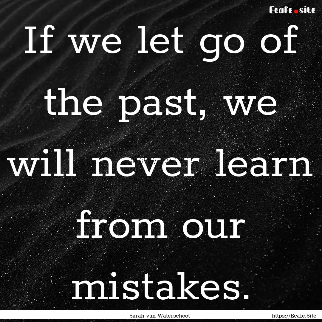 If we let go of the past, we will never learn.... : Quote by Sarah van Waterschoot