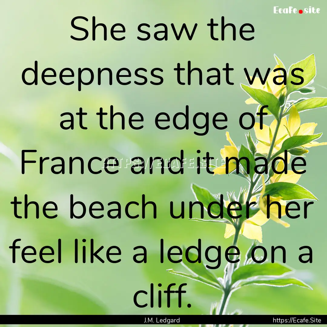 She saw the deepness that was at the edge.... : Quote by J.M. Ledgard