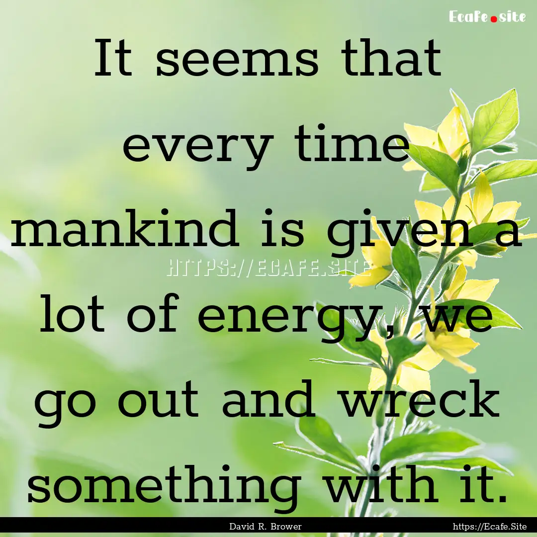 It seems that every time mankind is given.... : Quote by David R. Brower