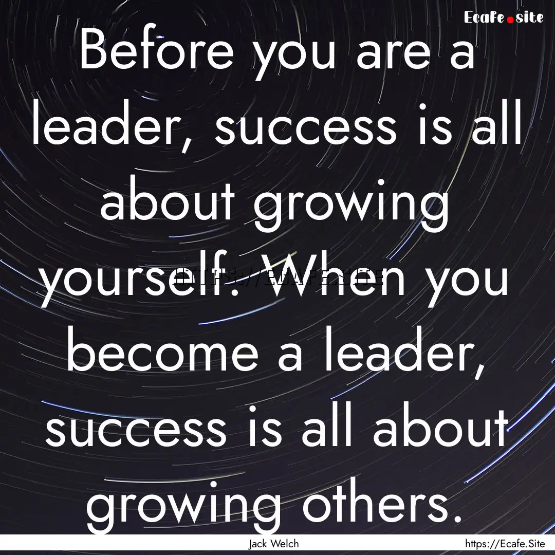 Before you are a leader, success is all about.... : Quote by Jack Welch