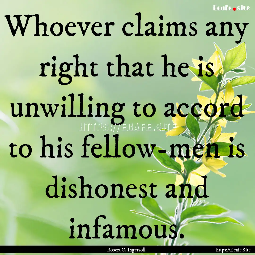 Whoever claims any right that he is unwilling.... : Quote by Robert G. Ingersoll