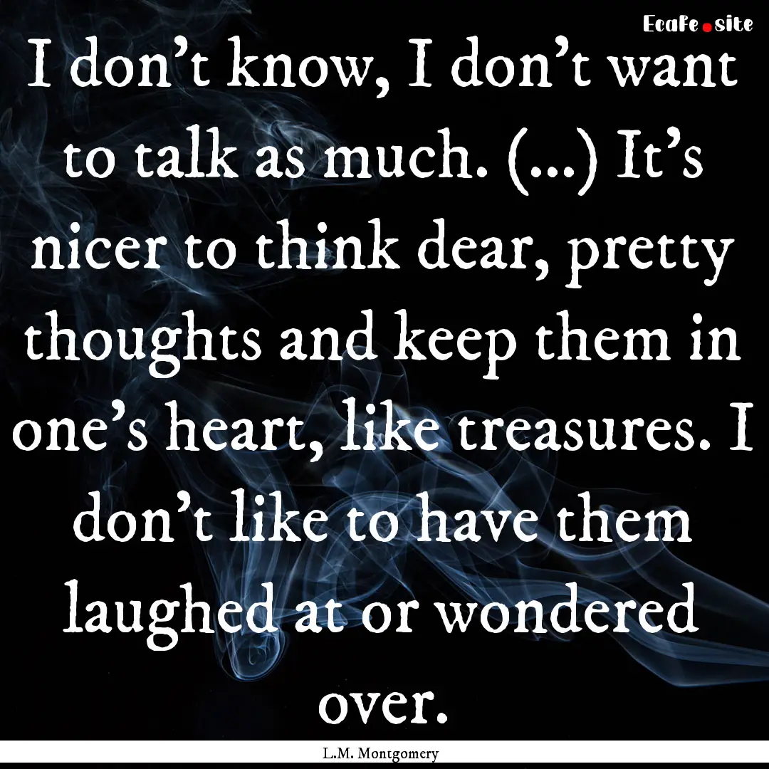 I don't know, I don't want to talk as much..... : Quote by L.M. Montgomery