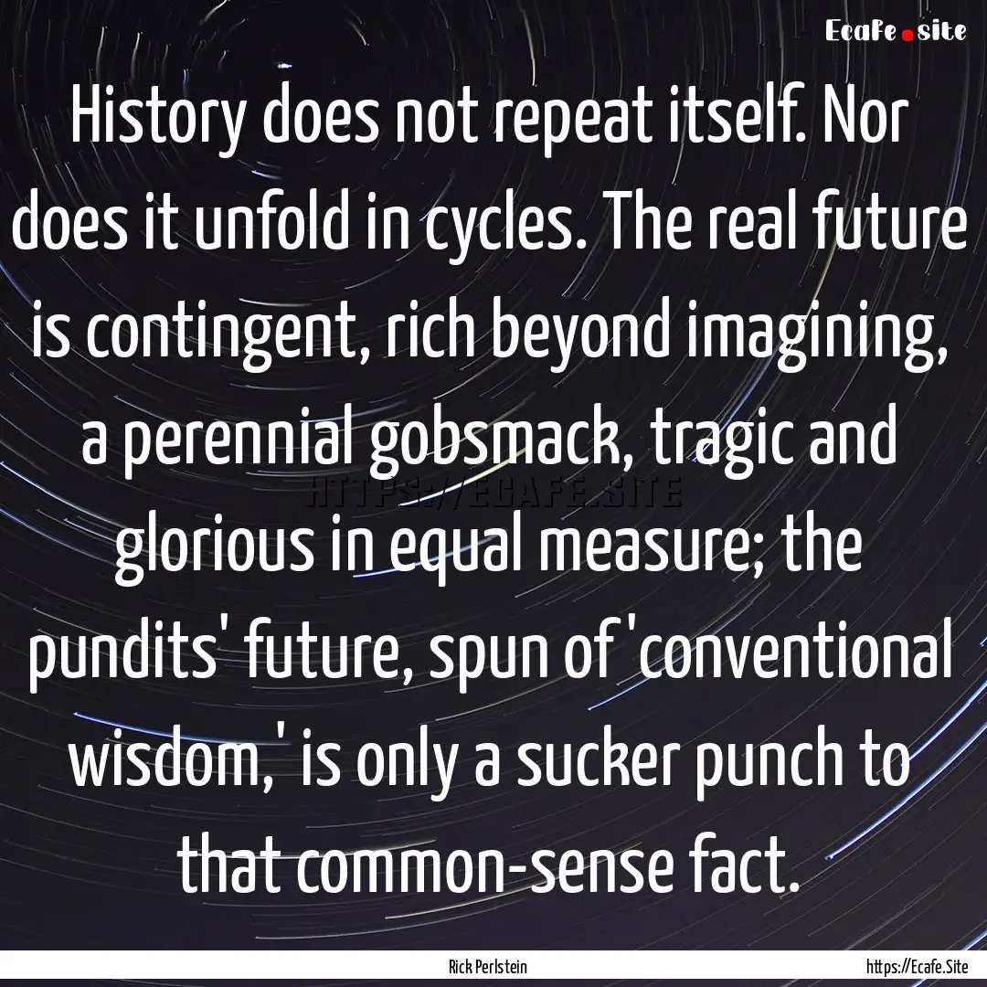 History does not repeat itself. Nor does.... : Quote by Rick Perlstein