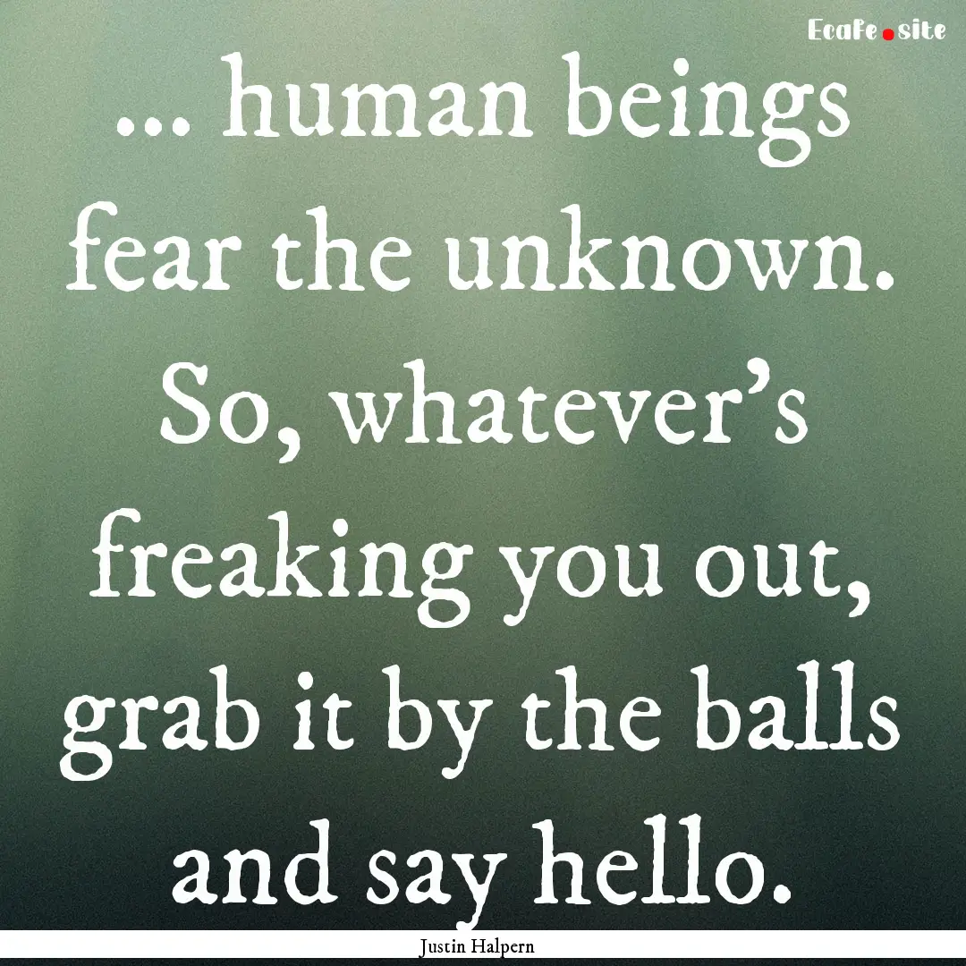 ... human beings fear the unknown. So, whatever's.... : Quote by Justin Halpern