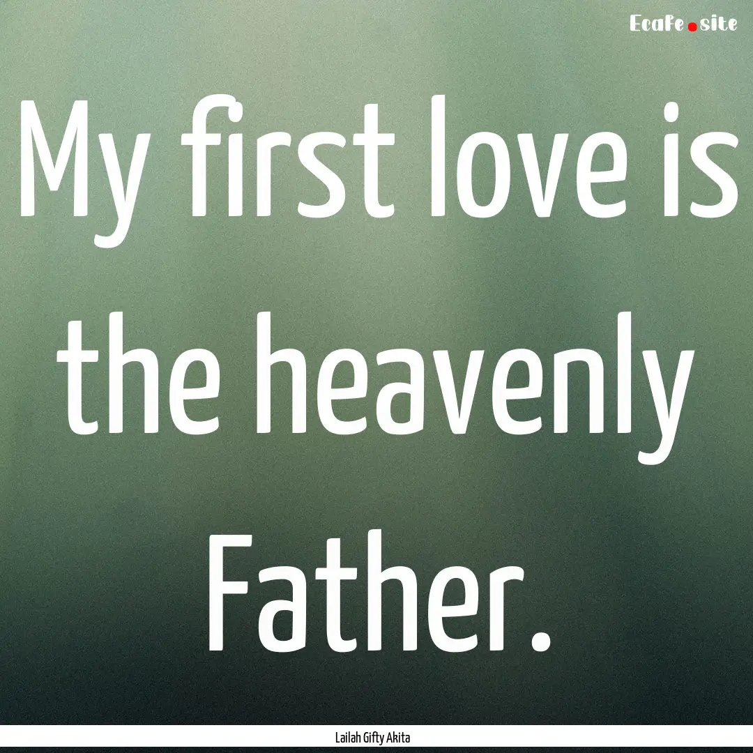 My first love is the heavenly Father. : Quote by Lailah Gifty Akita