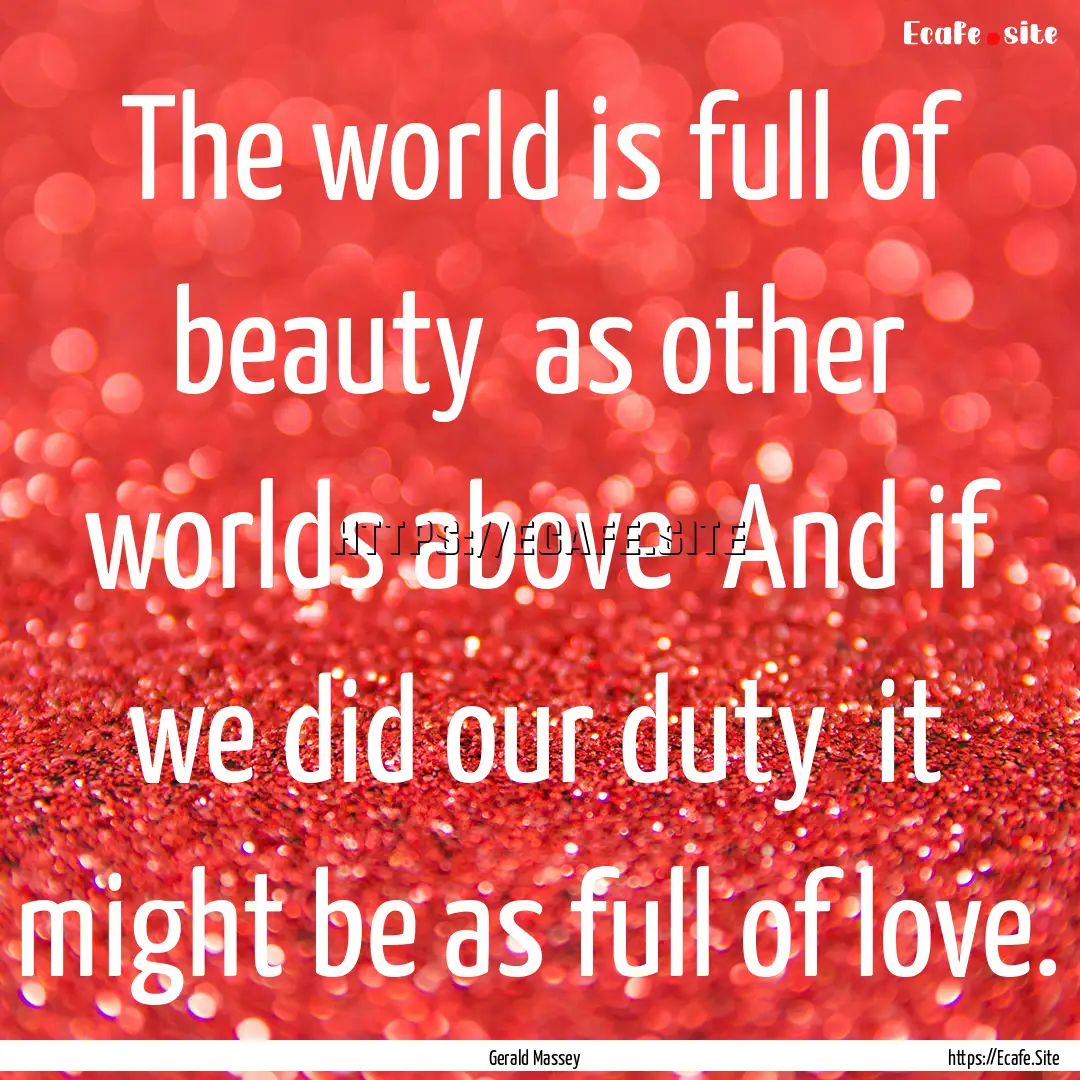 The world is full of beauty as other worlds.... : Quote by Gerald Massey