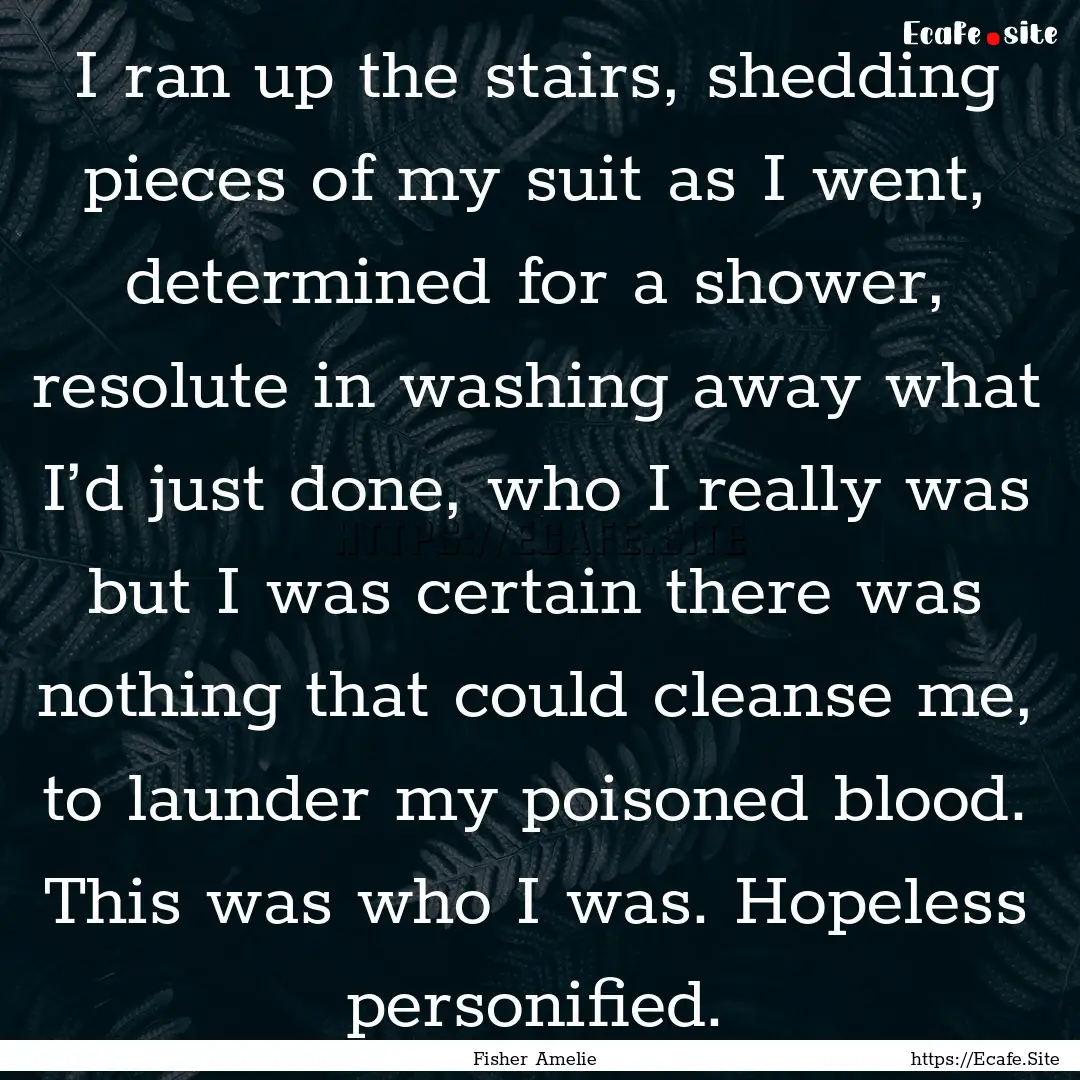 I ran up the stairs, shedding pieces of my.... : Quote by Fisher Amelie